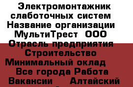 Электромонтажник слаботочных систем › Название организации ­ МультиТрест, ООО › Отрасль предприятия ­ Строительство › Минимальный оклад ­ 1 - Все города Работа » Вакансии   . Алтайский край,Алейск г.